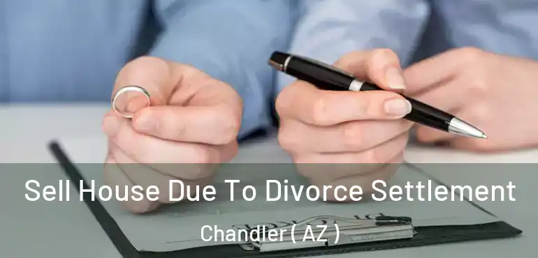  Sell House Due To Divorce Settlement Chandler ( AZ )