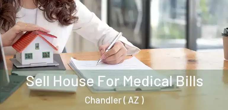  Sell House For Medical Bills Chandler ( AZ )